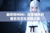 麻花传MDR：探寻独特的音乐与文化交融之旅