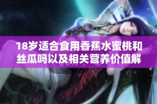 18岁适合食用香蕉水蜜桃和丝瓜吗以及相关营养价值解析