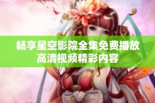 畅享星空影院全集免费播放高清视频精彩内容