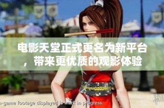 电影天堂正式更名为新平台，带来更优质的观影体验