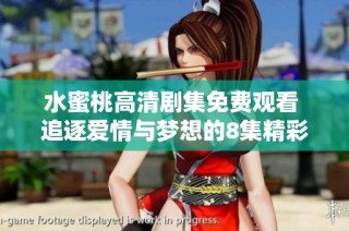 水蜜桃高清剧集免费观看 追逐爱情与梦想的8集精彩故事
