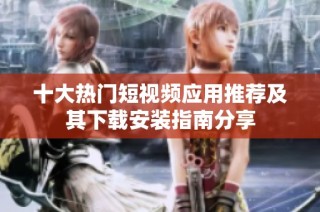 十大热门短视频应用推荐及其下载安装指南分享