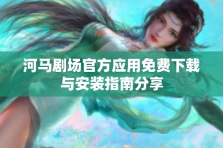 河马剧场官方应用免费下载与安装指南分享