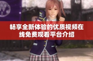 畅享全新体验的优质视频在线免费观看平台介绍