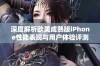 深度解析欧美成熟版iPhone性能表现与用户体验评测