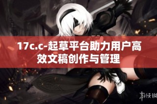 17c.c-起草平台助力用户高效文稿创作与管理