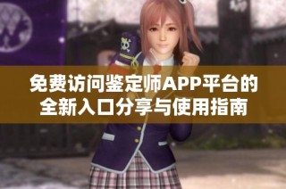 免费访问鉴定师APP平台的全新入口分享与使用指南