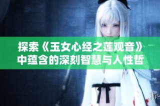 探索《玉女心经之莲观音》中蕴含的深刻智慧与人性哲理