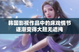韩国影视作品中的床戏情节逐渐变得大胆无遮掩