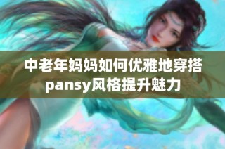 中老年妈妈如何优雅地穿搭pansy风格提升魅力