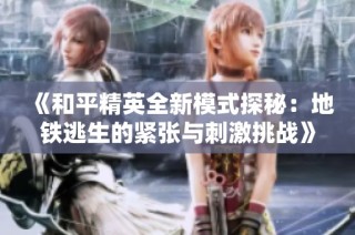 《和平精英全新模式探秘：地铁逃生的紧张与刺激挑战》