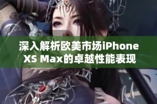 深入解析欧美市场iPhone XS Max的卓越性能表现