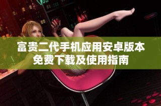 富贵二代手机应用安卓版本免费下载及使用指南