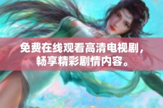 免费在线观看高清电视剧，畅享精彩剧情内容。