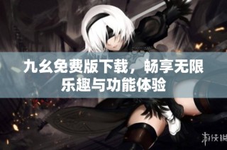 九幺免费版下载，畅享无限乐趣与功能体验