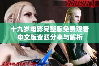 十九岁电影完整版免费观看中文版资源分享与解析