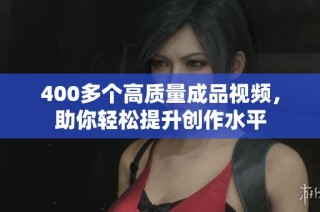 400多个高质量成品视频，助你轻松提升创作水平