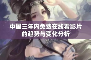 中国三年内免费在线看影片的趋势与变化分析