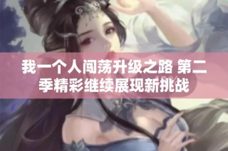 我一个人闯荡升级之路 第二季精彩继续展现新挑战