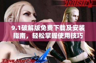 9.1破解版免费下载及安装指南，轻松掌握使用技巧