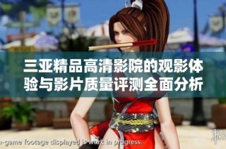 三亚精品高清影院的观影体验与影片质量评测全面分析