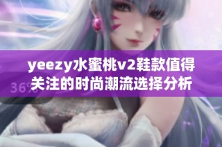 yeezy水蜜桃v2鞋款值得关注的时尚潮流选择分析