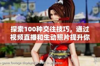 探索100种交往技巧，通过视频直播和生动照片提升你的社交能力