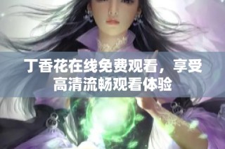 丁香花在线免费观看，享受高清流畅观看体验