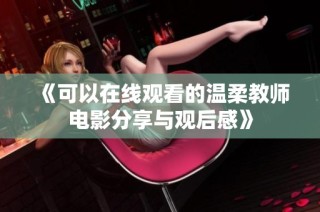 《可以在线观看的温柔教师电影分享与观后感》