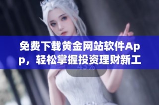 免费下载黄金网站软件App，轻松掌握投资理财新工具