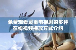 免费观看灵重电视剧的多种在线视频播放方式介绍