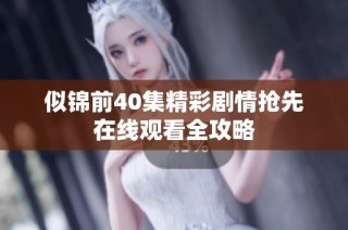 似锦前40集精彩剧情抢先在线观看全攻略