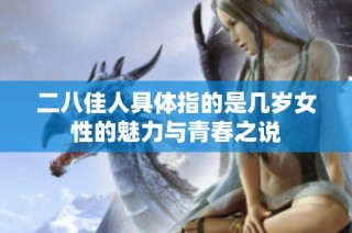 二八佳人具体指的是几岁女性的魅力与青春之说