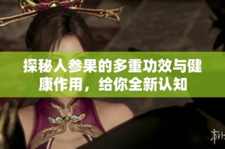 探秘人参果的多重功效与健康作用，给你全新认知