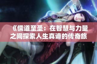 《儒道至圣：在智慧与力量之间探索人生真谛的传奇旅程》