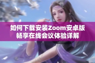 如何下载安装Zoom安卓版畅享在线会议体验详解