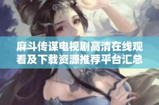 麻斗传谋电视剧高清在线观看及下载资源推荐平台汇总