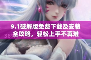 9.1破解版免费下载及安装全攻略，轻松上手不再难