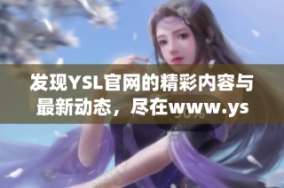 发现YSL官网的精彩内容与最新动态，尽在www.ysl.cn
