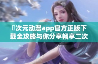 囧次元动漫app官方正版下载全攻略与你分享畅享二次元世界