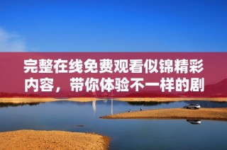 完整在线免费观看似锦精彩内容，带你体验不一样的剧情魅力