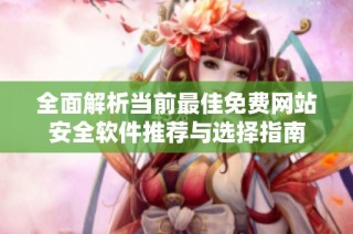 全面解析当前最佳免费网站安全软件推荐与选择指南