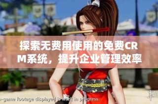 探索无费用使用的免费CRM系统，提升企业管理效率