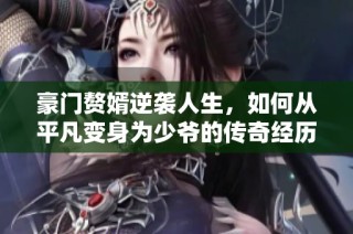 豪门赘婿逆袭人生，如何从平凡变身为少爷的传奇经历