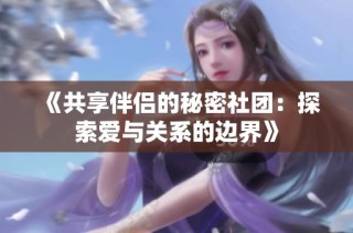 《共享伴侣的秘密社团：探索爱与关系的边界》