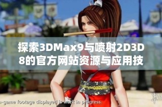 探索3DMax9与喷射2D3D8的官方网站资源与应用技巧
