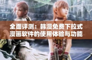 全面评测：韩漫免费下拉式漫画软件的使用体验与功能分析