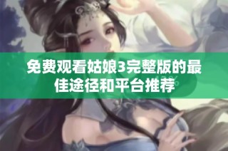 免费观看姑娘3完整版的最佳途径和平台推荐
