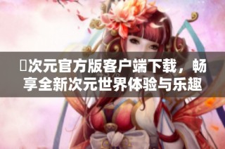 囧次元官方版客户端下载，畅享全新次元世界体验与乐趣