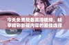 今天免费观看高清视频，畅享精彩影视内容的最佳选择
